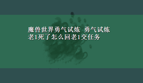 魔兽世界勇气试炼 勇气试炼老1死了怎么回老1交任务