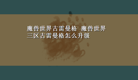 魔兽世界古雷曼格 魔兽世界三区古雷曼格怎么升级