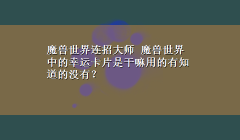 魔兽世界连招大师 魔兽世界中的幸运卡片是干嘛用的有知道的没有？