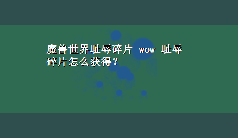 魔兽世界耻辱碎片 wow 耻辱碎片怎么获得？