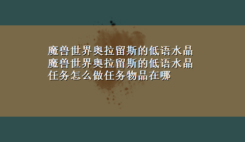 魔兽世界奥拉留斯的低语水晶 魔兽世界奥拉留斯的低语水晶任务怎么做任务物品在哪