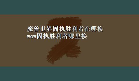 魔兽世界固执胜利者在哪换 wow固执胜利者哪里换