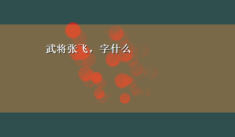 武将张飞，字什么