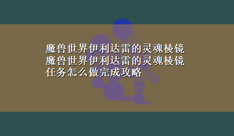 魔兽世界伊利达雷的灵魂棱镜 魔兽世界伊利达雷的灵魂棱镜任务怎么做完成攻略