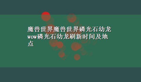 魔兽世界魔兽世界磷光石幼龙 wow磷光石幼龙刷新时间及地点