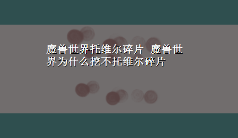 魔兽世界托维尔碎片 魔兽世界为什么挖不托维尔碎片