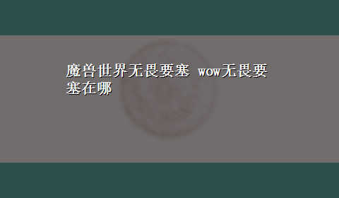 魔兽世界无畏要塞 wow无畏要塞在哪