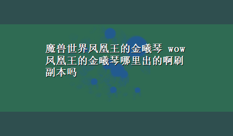 魔兽世界凤凰王的金曦琴 wow凤凰王的金曦琴哪里出的啊刷副本吗