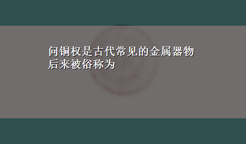 问铜权是古代常见的金属器物后来被俗称为