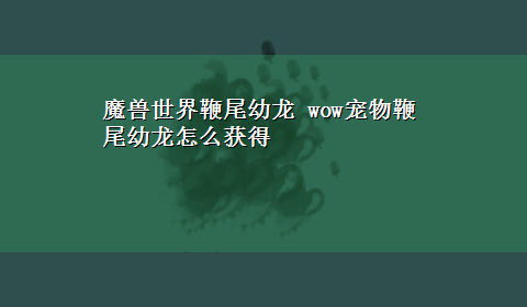 魔兽世界鞭尾幼龙 wow宠物鞭尾幼龙怎么获得