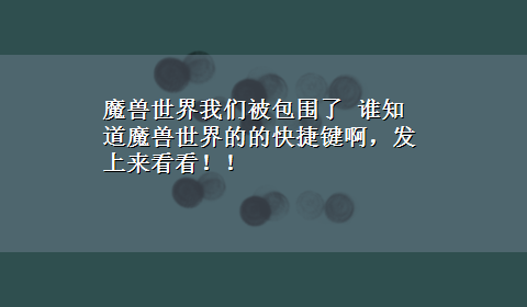 魔兽世界我们被包围了 谁知道魔兽世界的的快捷键啊，发上来看看！！