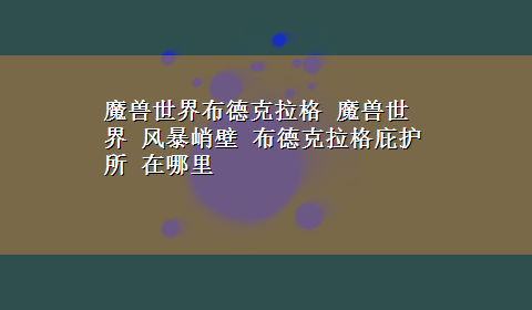 魔兽世界布德克拉格 魔兽世界 风暴峭壁 布德克拉格庇护所 在哪里