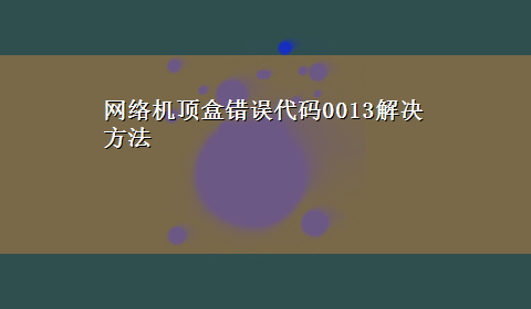 网络机顶盒错误代码0013解决方法