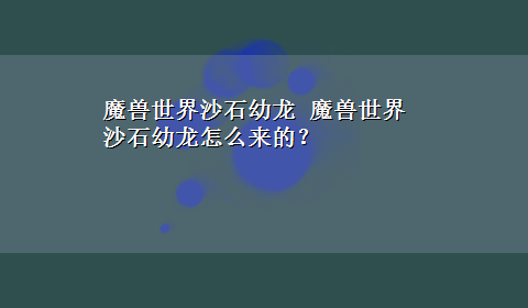 魔兽世界沙石幼龙 魔兽世界沙石幼龙怎么来的？