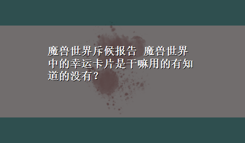 魔兽世界斥候报告 魔兽世界中的幸运卡片是干嘛用的有知道的没有？