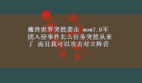 魔兽世界突然袭击 wow7.0军团入侵事件怎么任务突然从来了 而且我可以攻击对立阵营