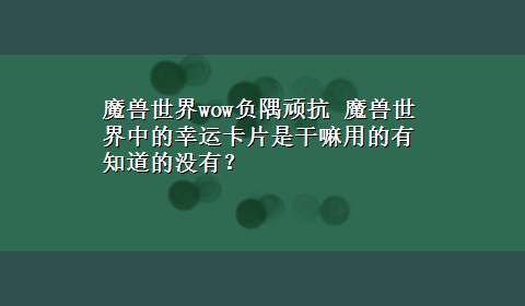 魔兽世界wow负隅顽抗 魔兽世界中的幸运卡片是干嘛用的有知道的没有？