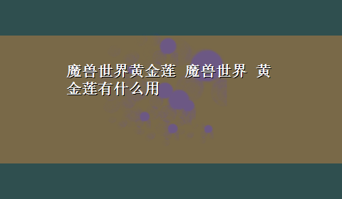 魔兽世界黄金莲 魔兽世界 黄金莲有什么用