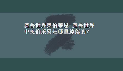 魔兽世界奥伯莱恩 魔兽世界中奥伯莱恩是哪里掉落的？