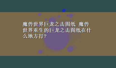 魔兽世界巨龙之击图纸 魔兽世界重生的巨龙之击图纸在什么地方打?