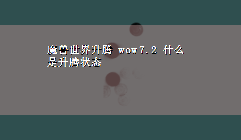 魔兽世界升腾 wow 7.2 什么是升腾状态