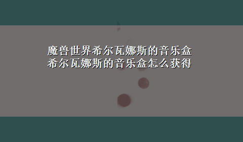 魔兽世界希尔瓦娜斯的音乐盒 希尔瓦娜斯的音乐盒怎么获得