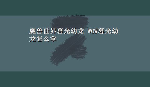 魔兽世界暮光幼龙 WOW暮光幼龙怎么拿