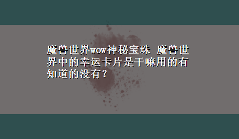 魔兽世界wow神秘宝珠 魔兽世界中的幸运卡片是干嘛用的有知道的没有？