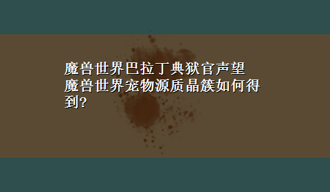 魔兽世界巴拉丁典狱官声望 魔兽世界宠物源质晶簇如何得到?