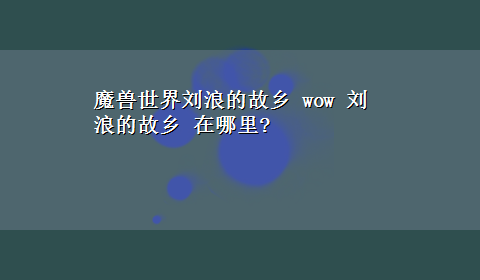 魔兽世界刘浪的故乡 wow 刘浪的故乡 在哪里?