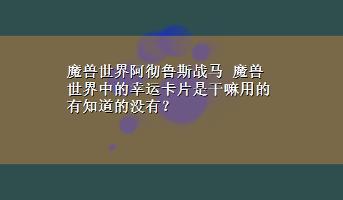 魔兽世界阿彻鲁斯战马 魔兽世界中的幸运卡片是干嘛用的有知道的没有？