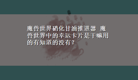 魔兽世界硝化甘油推进器 魔兽世界中的幸运卡片是干嘛用的有知道的没有？