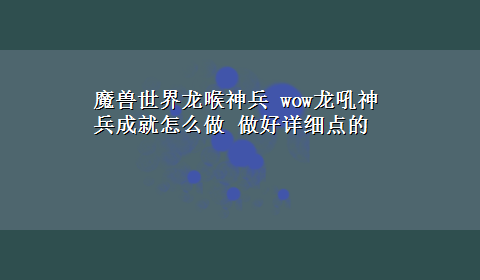 魔兽世界龙喉神兵 wow龙吼神兵成就怎么做 做好详细点的