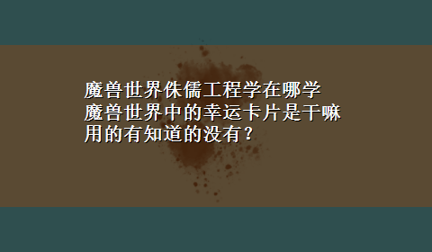 魔兽世界侏儒工程学在哪学 魔兽世界中的幸运卡片是干嘛用的有知道的没有？