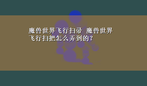 魔兽世界飞行扫帚 魔兽世界飞行扫把怎么弄到的？