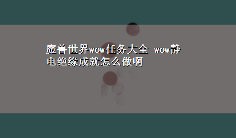 魔兽世界wow任务大全 wow静电绝缘成就怎么做啊