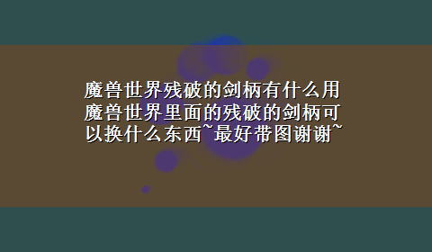 魔兽世界残破的剑柄有什么用 魔兽世界里面的残破的剑柄可以换什么东西~最好带图谢谢~