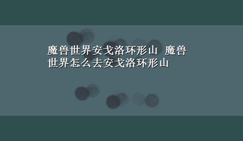 魔兽世界安戈洛环形山 魔兽世界怎么去安戈洛环形山