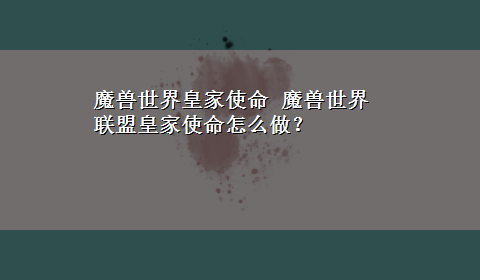 魔兽世界皇家使命 魔兽世界 联盟皇家使命怎么做？