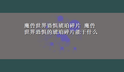 魔兽世界恐惧琥珀碎片 魔兽世界恐惧的琥珀碎片能干什么