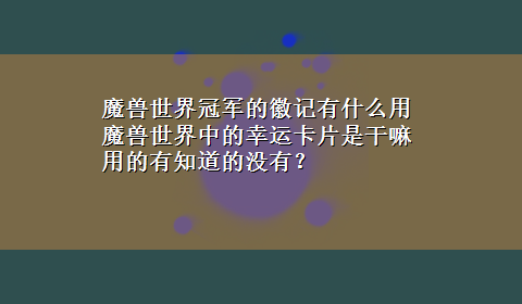 魔兽世界冠军的徽记有什么用 魔兽世界中的幸运卡片是干嘛用的有知道的没有？