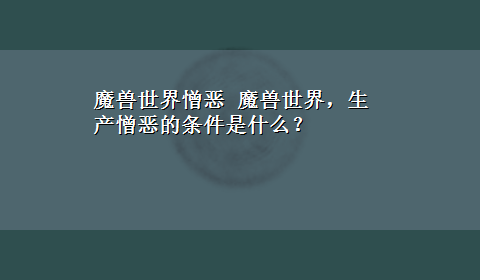 魔兽世界憎恶 魔兽世界，生产憎恶的条件是什么？