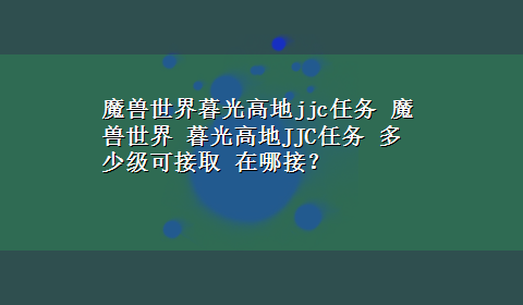 魔兽世界暮光高地jjc任务 魔兽世界 暮光高地JJC任务 多少级可接取 在哪接？