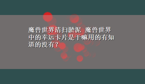 魔兽世界清扫淤泥 魔兽世界中的幸运卡片是干嘛用的有知道的没有？