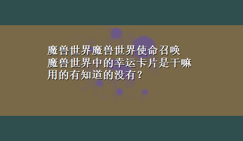 魔兽世界魔兽世界使命召唤 魔兽世界中的幸运卡片是干嘛用的有知道的没有？