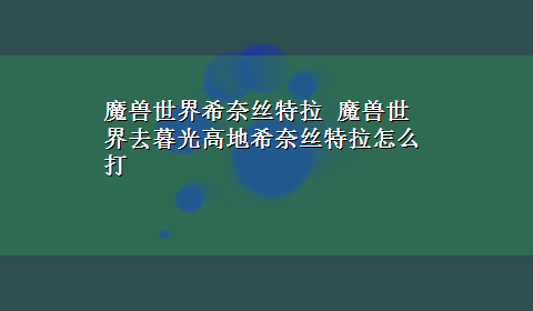 魔兽世界希奈丝特拉 魔兽世界去暮光高地希奈丝特拉怎么打