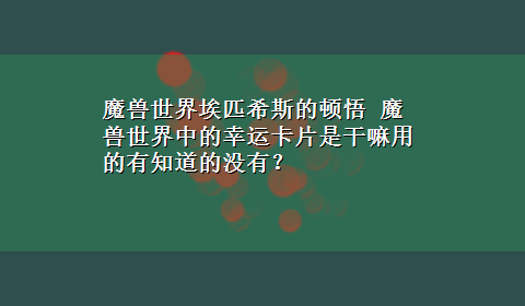 魔兽世界埃匹希斯的顿悟 魔兽世界中的幸运卡片是干嘛用的有知道的没有？