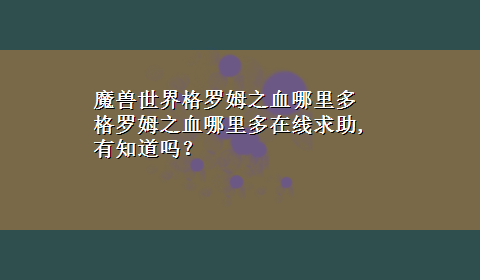 魔兽世界格罗姆之血哪里多 格罗姆之血哪里多在线求助,有知道吗？