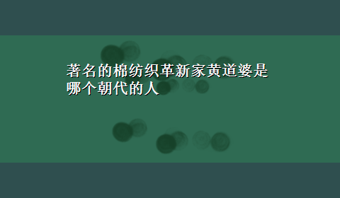 著名的棉纺织革新家黄道婆是哪个朝代的人