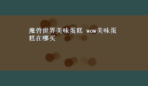 魔兽世界美味蛋糕 wow美味蛋糕在哪买